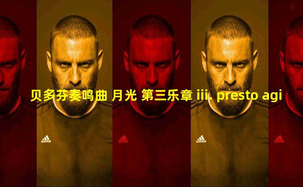 贝多芬奏鸣曲 月光 第三乐章 iii. presto agitato